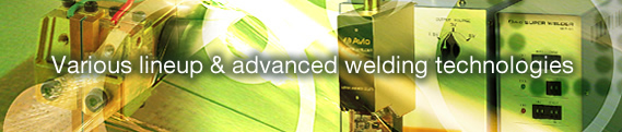 Various lineup & advanced welding technologies