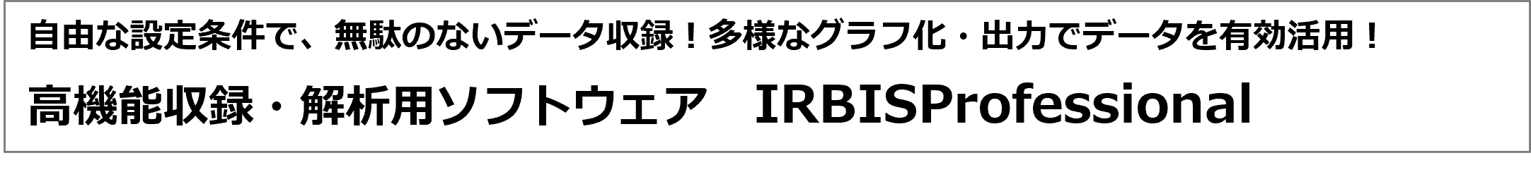自由な設定条件で、無駄のないデータ収録！多様なグラフ化・出力でデータを有効活用！ 高機能収録・解析用ソフトウェア　IRBISProfessional