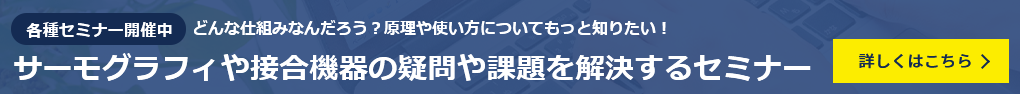 各種セミナー開催中 サーモグラフィや接合機器の疑問や課題を解決するセミナー